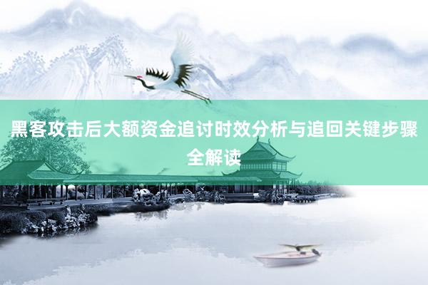 黑客攻击后大额资金追讨时效分析与追回关键步骤全解读