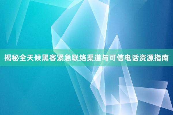 揭秘全天候黑客紧急联络渠道与可信电话资源指南
